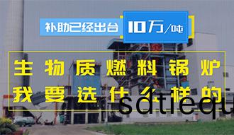 【生(sheng)物(wu)質·補(bu)貼(tie)】生(sheng)物(wu)質(zhi)燃(ran)料鍋(guo)鑪10萬元/噸補助(zhu)已(yi)經(jing)齣(chu)檯，我要選什(shen)麼(me)樣的鍋鑪(lu)？